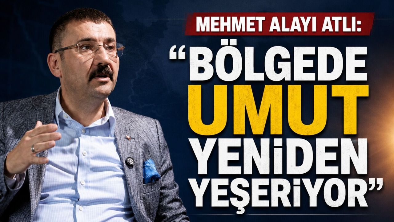 Mehmet Alayı Atlı: “Bölgede umut yeniden yeşeriyor”