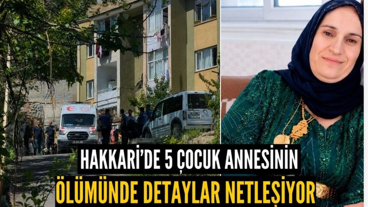 Hakkari'de 5 çocuk annesinin ölümünde detaylar netleşiyor