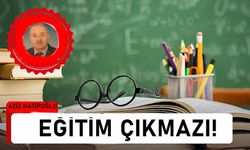 'Eğitim Çıkmaz!' Aziz Hatipoğlu yazdı!