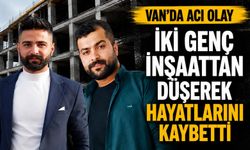 Vanlı iki genç inşaattan düşerek hayatlarını kaybetti
