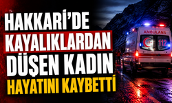 Hakkari'de kayalıklardan düşen kadın hayatını kaybetti