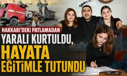 Hakkari’deki patlamadan yaralı kurtuldu, hayata eğitimle tutundu