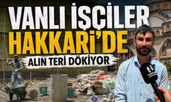 Vanlı işçiler Hakkari’de alın teri döküyor