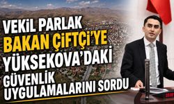 Parlak Bakan Çiftçi’ye Yüksekova’daki güvenlik uygulamalarını sordu