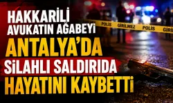 Hakkarili avukatın ağabeyi Antalya’da silahlı saldırıda hayatını kaybetti