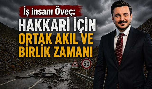 İş insanı Öveç: Hakkari için ortak akıl ve birlik zamanı