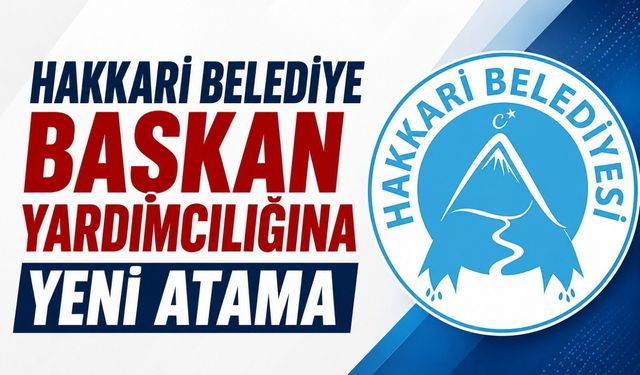 Hakkari Belediye Başkan Yardımcılığına yeni atama