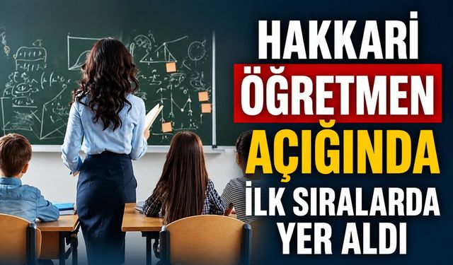 Hakkari öğretmen açığında ilk sıralarda yer aldı