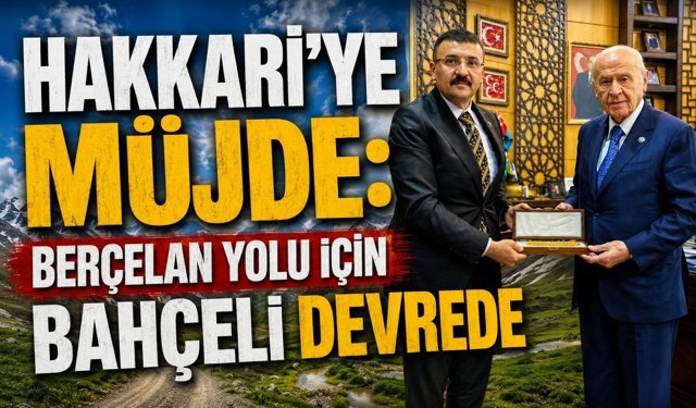 Hakkari’ye müjde: Berçelan yolu için Bahçeli devrede