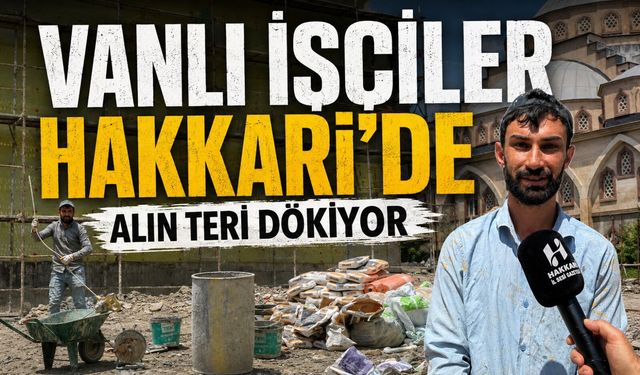 Vanlı işçiler Hakkari’de alın teri döküyor