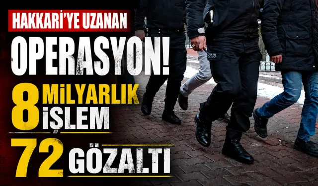 Hakkari'ye uzanan operasyon: 8 milyarlık işlem 72 gözaltı