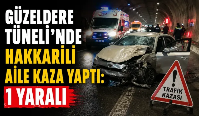 Güzeldere Tüneli’nde Hakkarili aile kaza yaptı: 1 yaralı