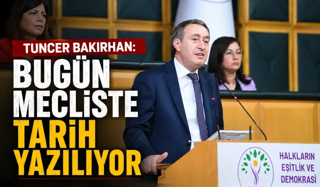 Tuncer Bakırhan: Bugün Mecliste tarih yazılıyor