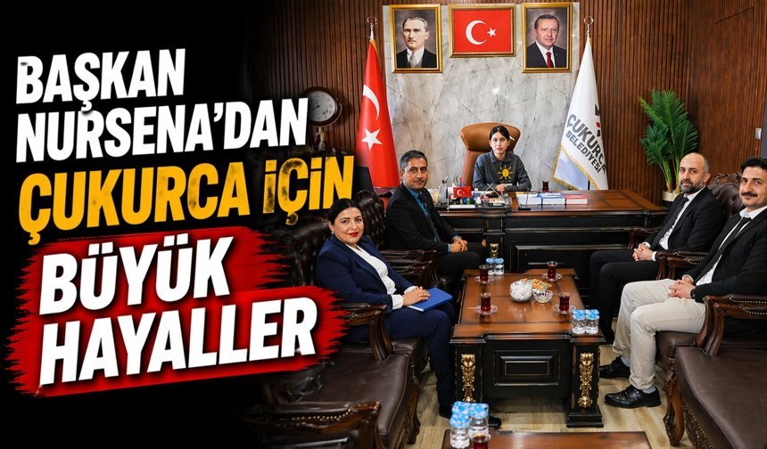 Başkan Nursena’dan Çukurca için büyük hayaller