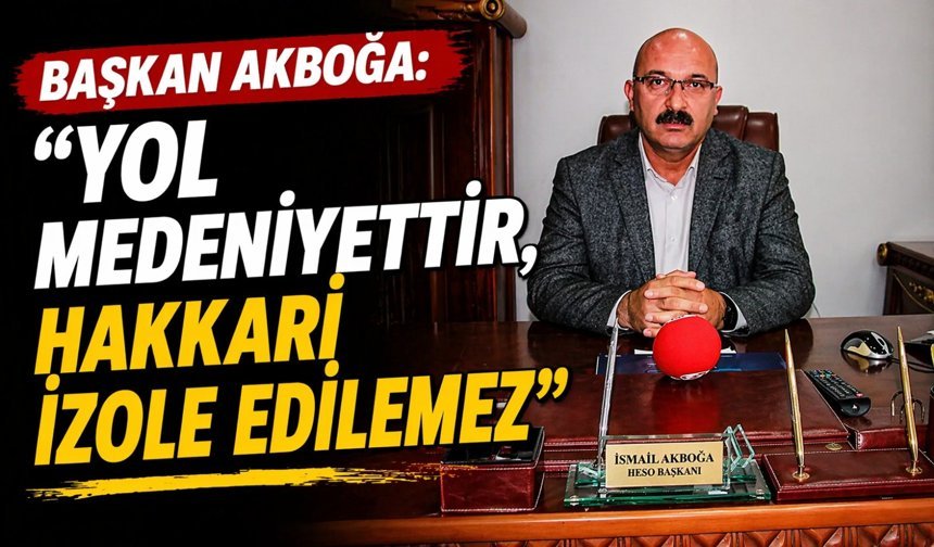 Başkan Akboğa: “Yol medeniyettir, Hakkari izole edilemez”