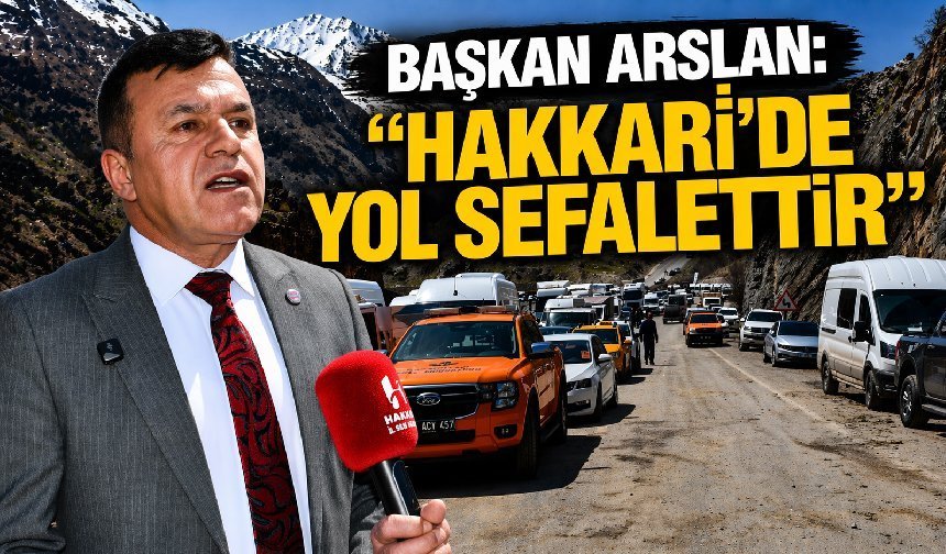 Başkan Arslan 'Hakkari’de yol sefalettir'