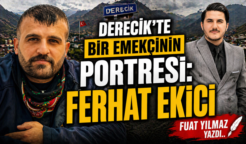 Derecik’te bir emekçinin portresi: Ferhat EKİCİ