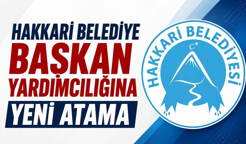 Hakkari Belediye Başkan Yardımcılığına yeni atama