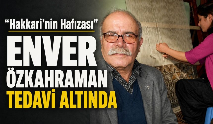 “Hakkari’nin Hafızası” Enver Özkahraman tedavi altında