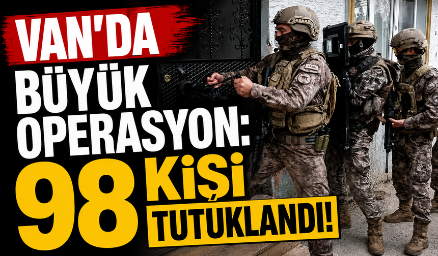 Van’da büyük operasyon:  98'kişi tutuklandı!