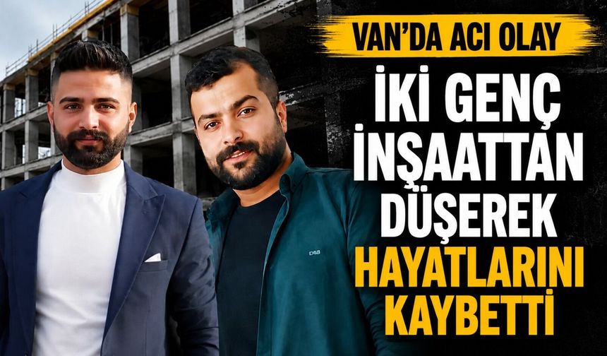 Vanlı iki genç inşaattan düşerek hayatlarını kaybetti