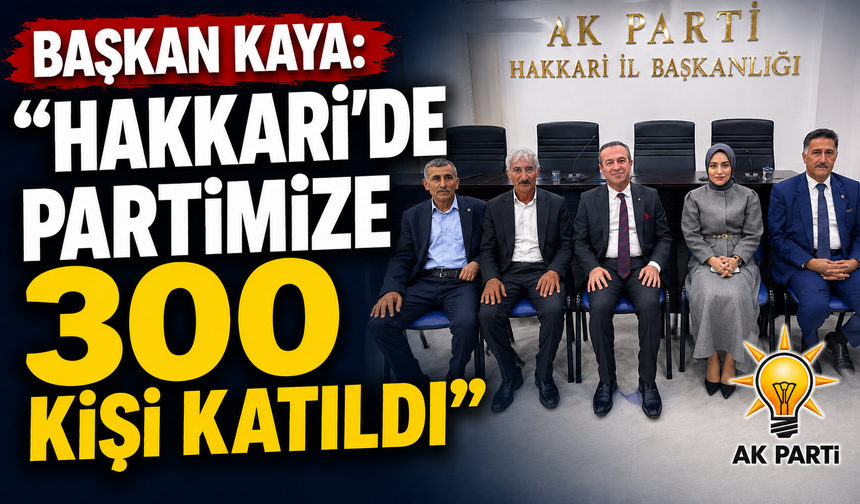 Başkan Kaya: ''Hakkari'de partimize 300 kişi katıldı''