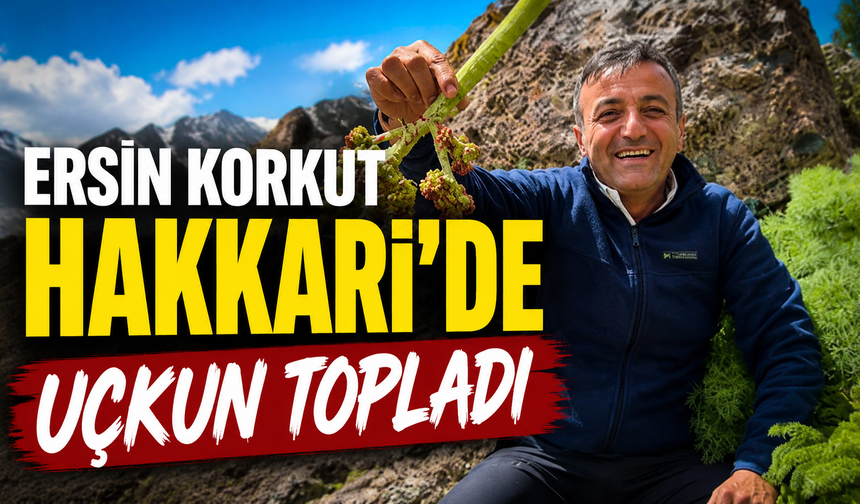 Ersin Korkut Hakkari’de uçkun topladı