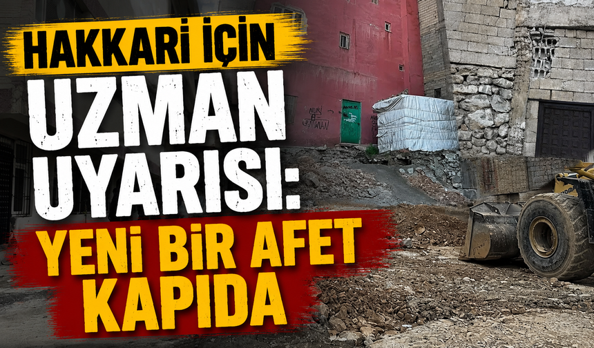Hakkari için uzman uyarısı: Yeni bir afet kapıda