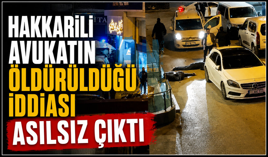 Hakkarili Avukatın öldürüldüğü iddiası asılsız çıktı