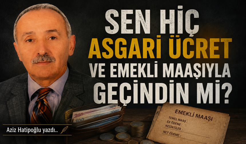 Sen hiç asgari ücret ve emekli maaşıyla geçindin mi?