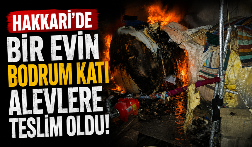 Hakkari’de bir evin bodrum katı alevlere teslim oldu