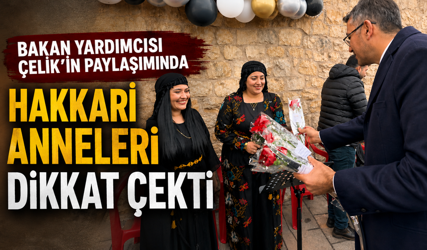Bakan Yardımcısı Çelik’in paylaşımında Hakkari anneleri dikkat çekti