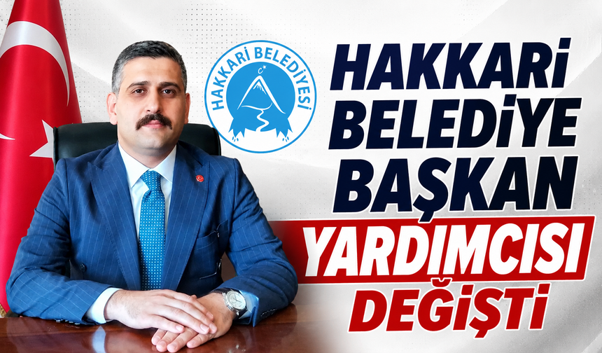Hakkari Belediye Başkan Yardımcısı değişti