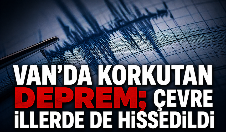 Van'da korkutan deprem; Çevre illerde de hissedildi