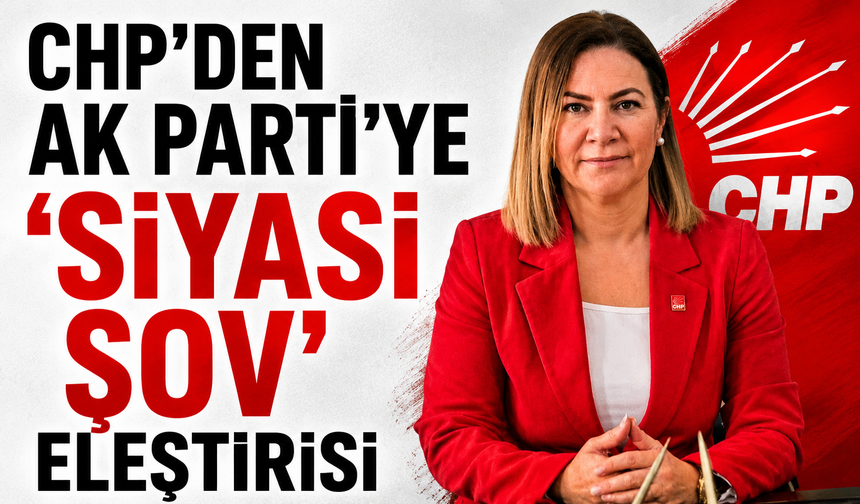 CHP'den Ak Parti'ye 'siyasi şov' eleştirisi