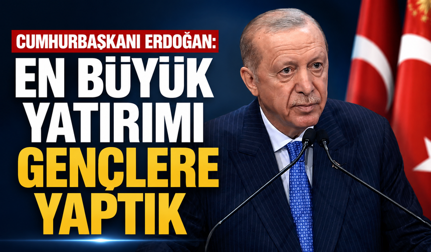 Cumhurbaşkanı Erdoğan: En büyük yatırımı gençlere yaptık
