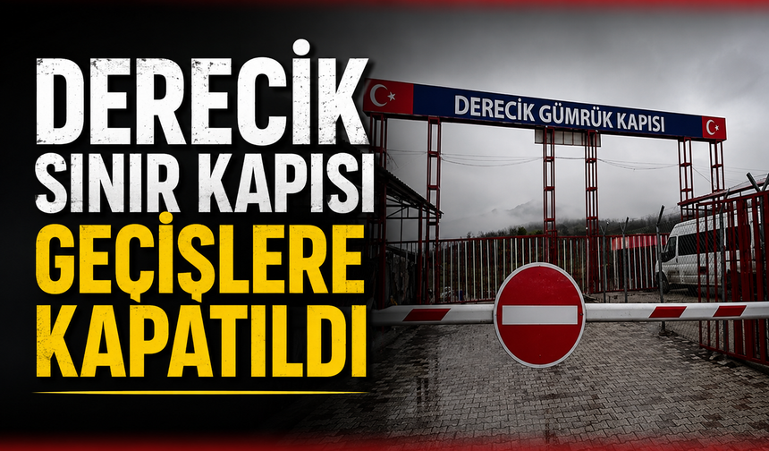 Derecik Sınır Kapısı geçişlere kapatıldı