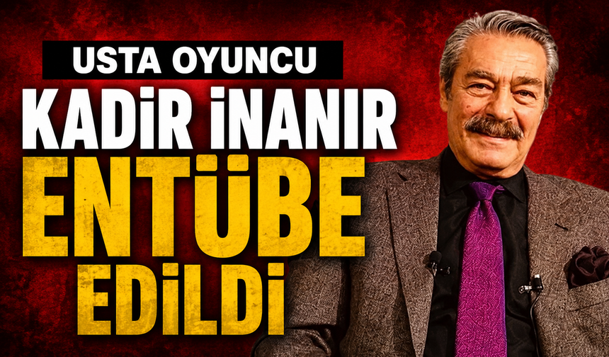 Usta oyuncu Kadir İnanır entübe edildi