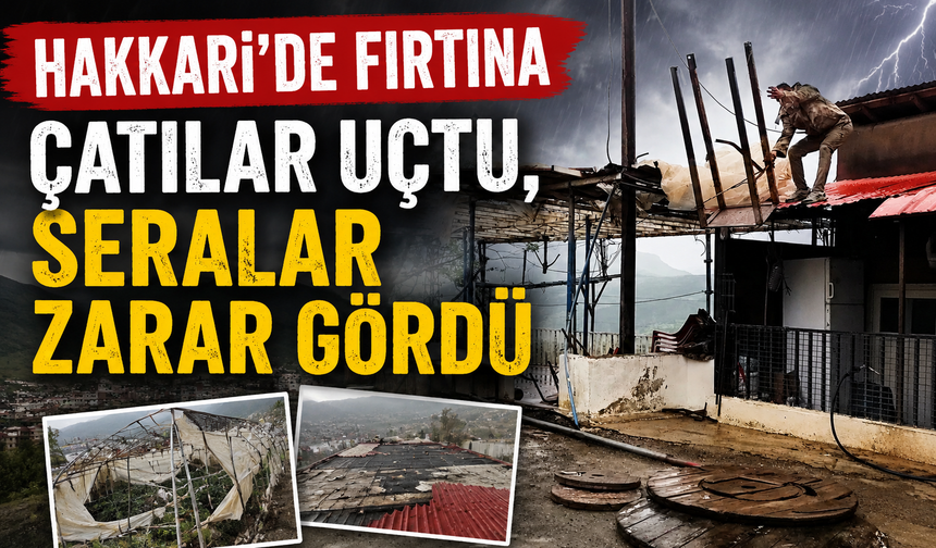 Hakkari'de fırtına; çatılar uçtu, seralar zarar gördü