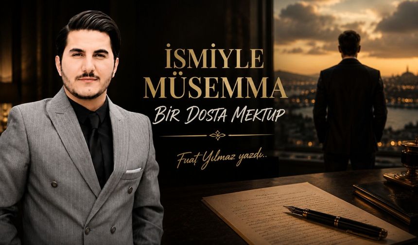 İSMİYLE MÜSEMMA BİR DOSTA MEKTUP
