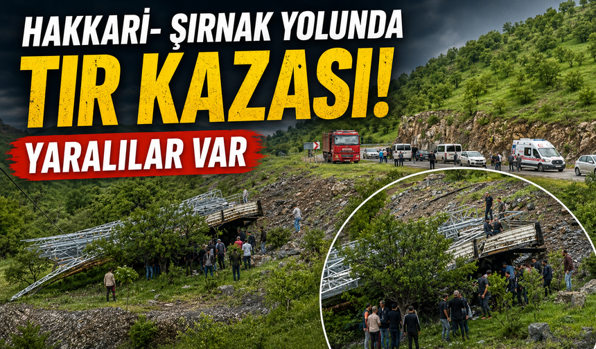 Hakkari-Şırnak yolunda tır kazası: 2 ağır yaralı