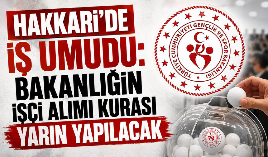Hakkari’de iş umudu: Bakanlığın işçi alımı kurası yarın yapılacak
