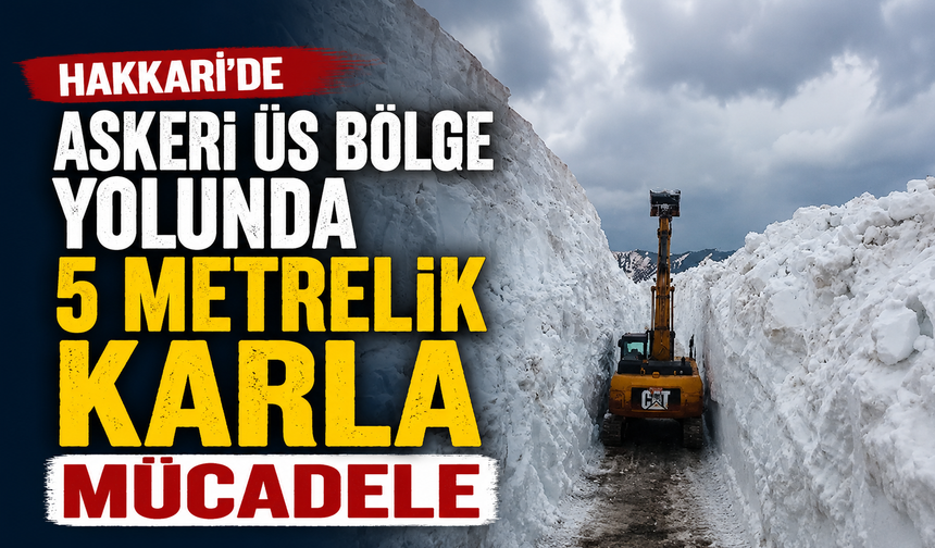 Hakkari'de askeri üs bölge yolunda 5 metrelik karla mücadele
