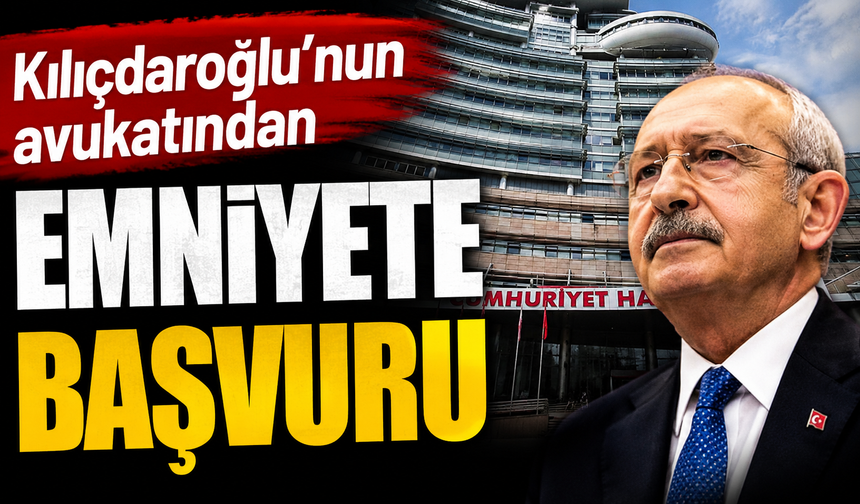 Kılıçdaroğlu’nun avukatından emniyete başvuru