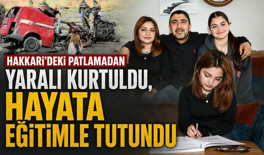 Hakkari’deki patlamadan yaralı kurtuldu, hayata eğitimle tutundu