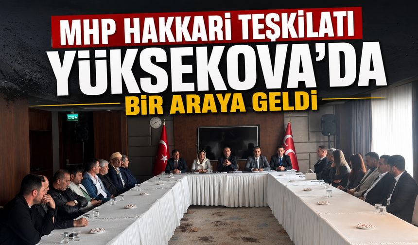 MHP Hakkari Teşkilatı Yüksekova’da bir araya geldi