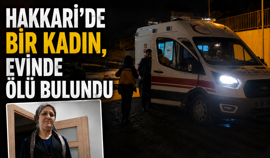 Hakkari'de bir kadın, evinde ölü bulundu