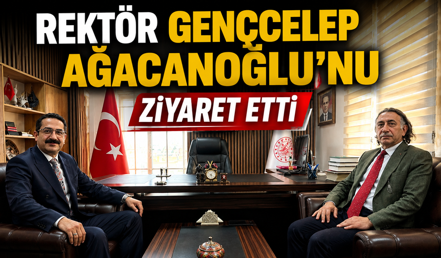Rektör Gençcelep Ağacanoğlu'nu ziyaret etti
