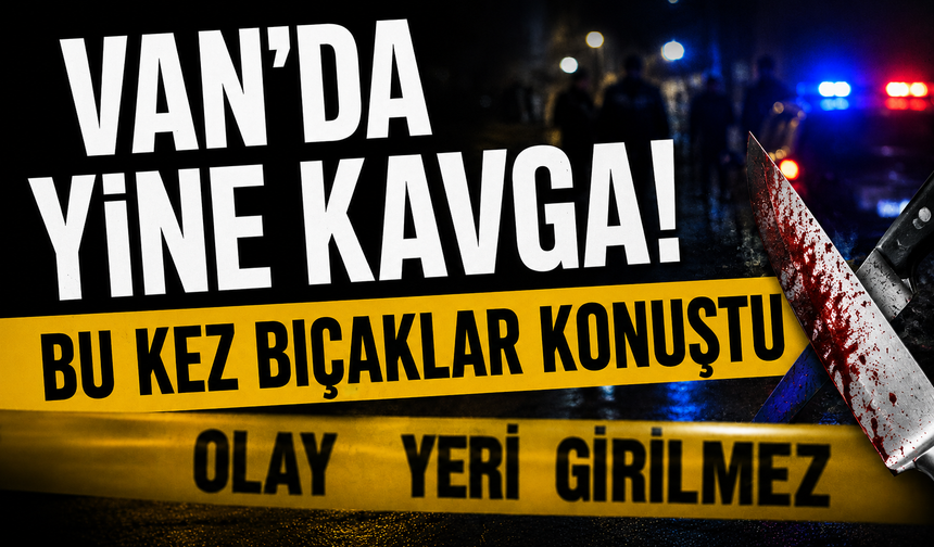 Van’da yine kavga! Bu kez bıçaklar konuştu