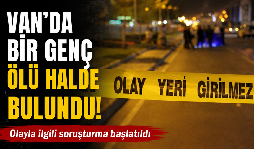 Van’da bir genç ölü halde bulundu!